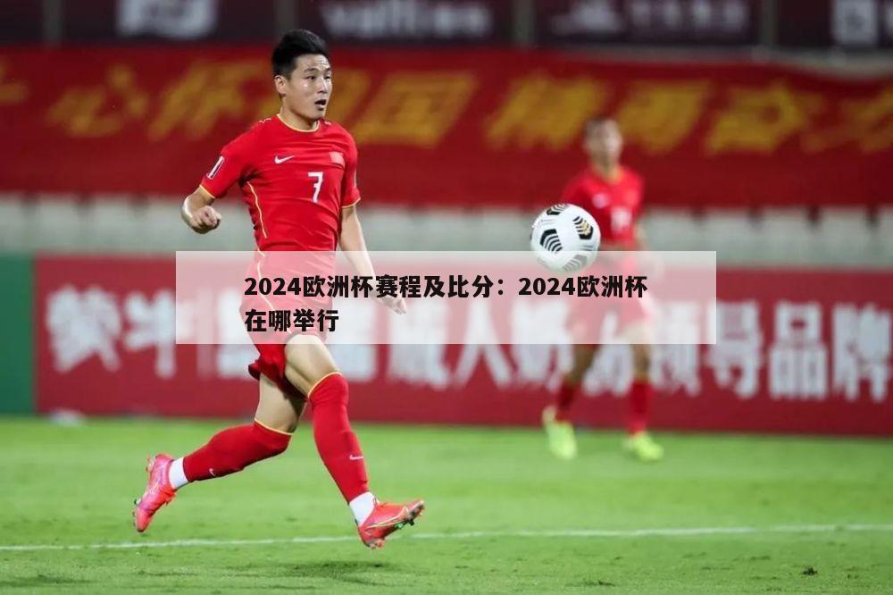 2024欧洲杯赛程及比分：2024欧洲杯在哪举行