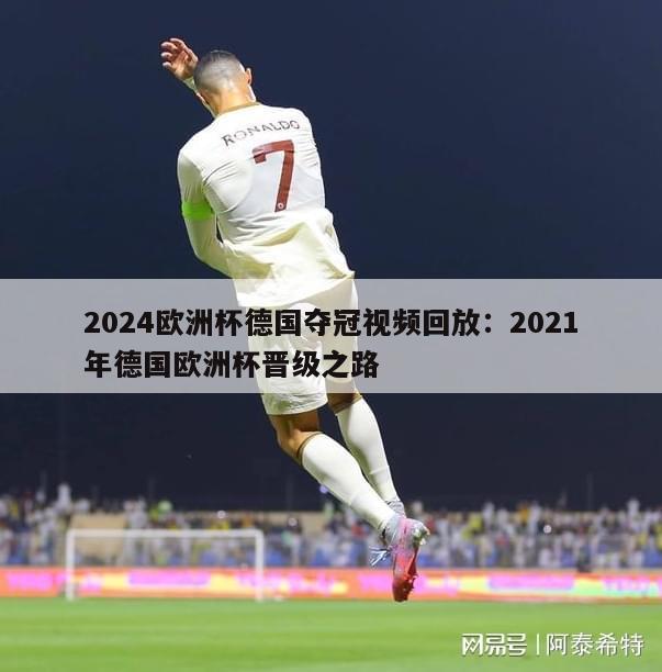 2024欧洲杯德国夺冠视频回放：2021年德国欧洲杯晋级之路