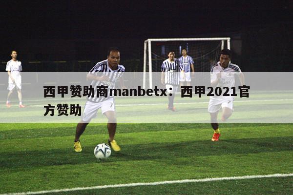 西甲赞助商manbetx：西甲2021官方赞助