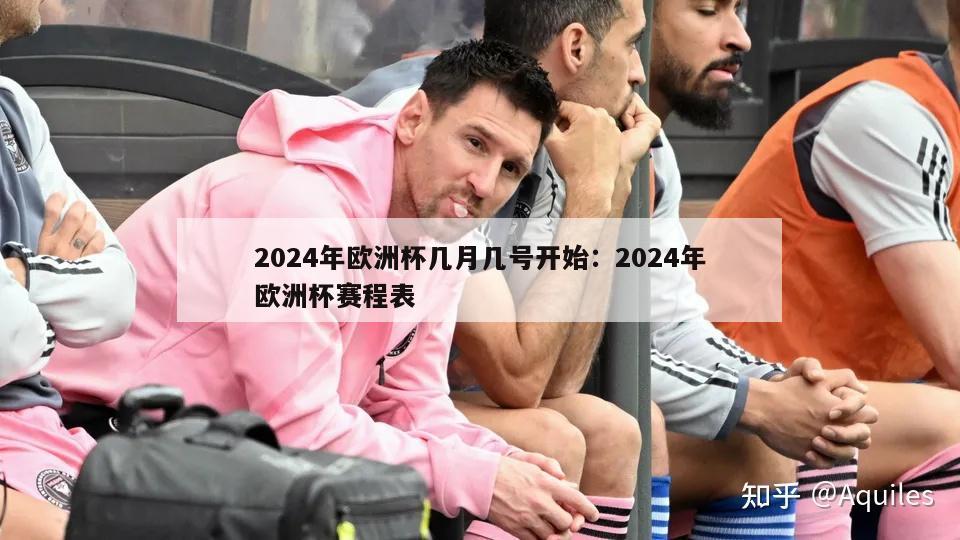 2024年欧洲杯几月几号开始：2024年欧洲杯赛程表