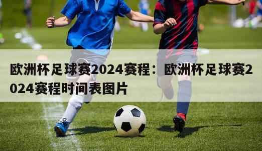 欧洲杯足球赛2024赛程：欧洲杯足球赛2024赛程时间表图片