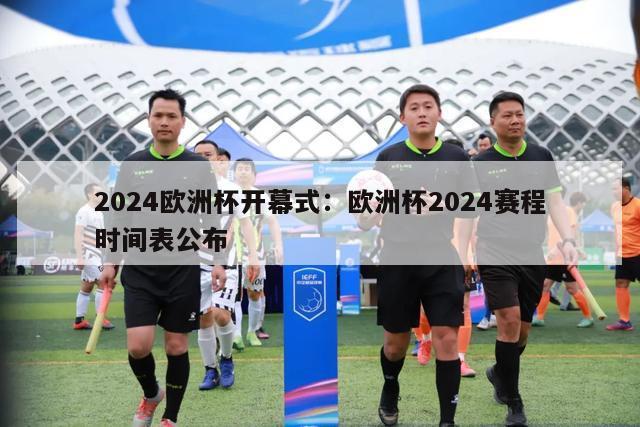 2024欧洲杯开幕式：欧洲杯2024赛程时间表公布