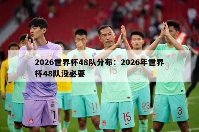 2026世界杯48队分布：2026年世界杯48队没必要