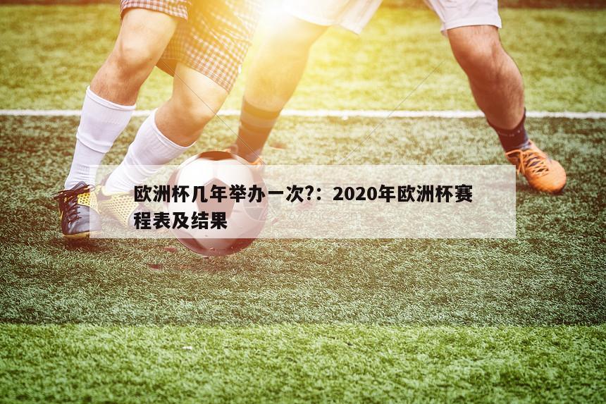 欧洲杯几年举办一次?：2020年欧洲杯赛程表及结果