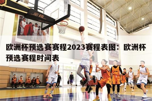 欧洲杯预选赛赛程2023赛程表图：欧洲杯预选赛程时间表