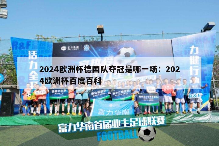 2024欧洲杯德国队夺冠是哪一场：2024欧洲杯百度百科