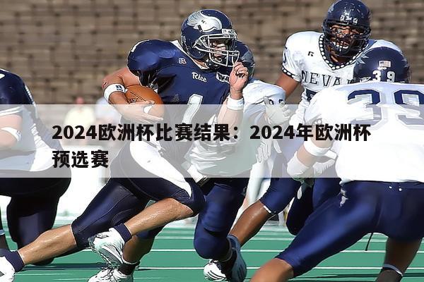 2024欧洲杯比赛结果：2024年欧洲杯预选赛