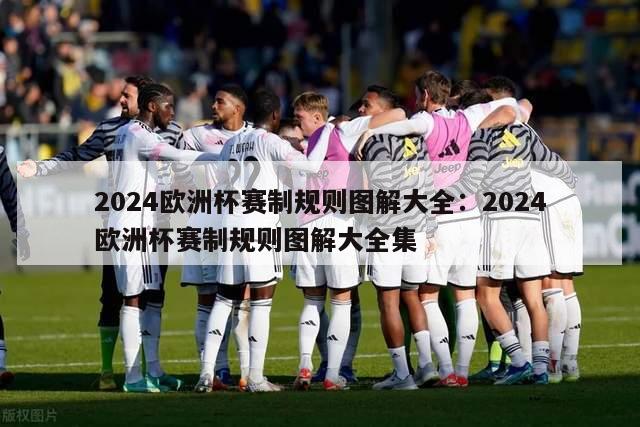 2024欧洲杯赛制规则图解大全：2024欧洲杯赛制规则图解大全集