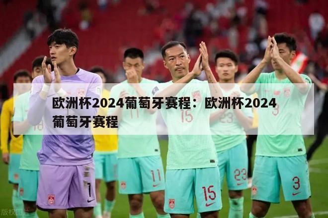 欧洲杯2024葡萄牙赛程：欧洲杯2024葡萄牙赛程