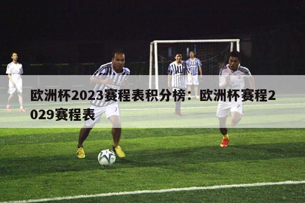 欧洲杯2023赛程表积分榜：欧洲杯赛程2029赛程表