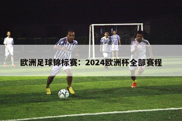 欧洲足球锦标赛：2024欧洲杯全部赛程