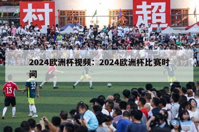 2024欧洲杯视频：2024欧洲杯比赛时间