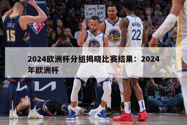 2024欧洲杯分组揭晓比赛结果：2024年欧洲杯