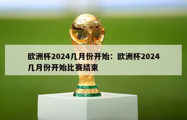 欧洲杯2024几月份开始：欧洲杯2024几月份开始比赛结束