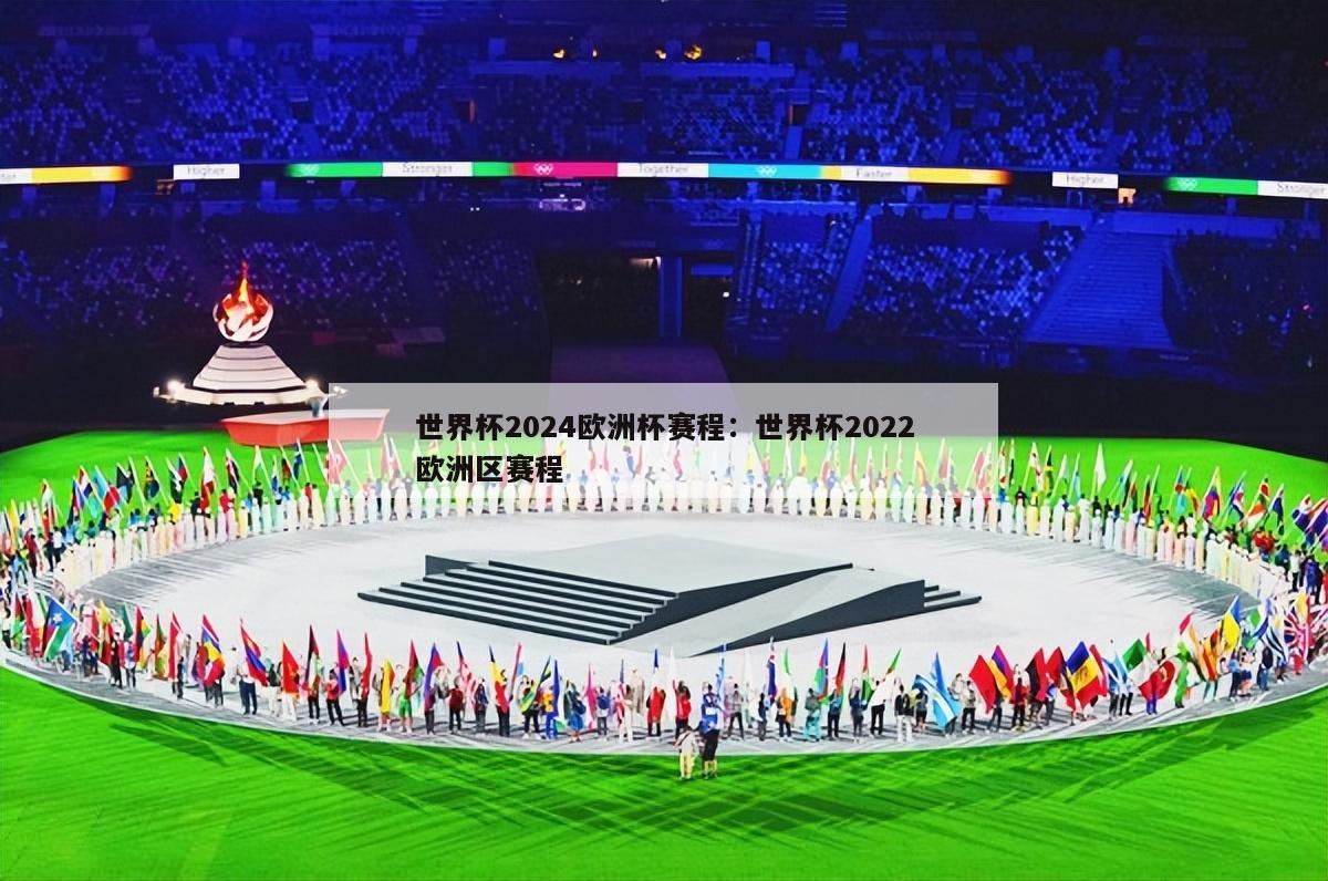 世界杯2024欧洲杯赛程：世界杯2022欧洲区赛程