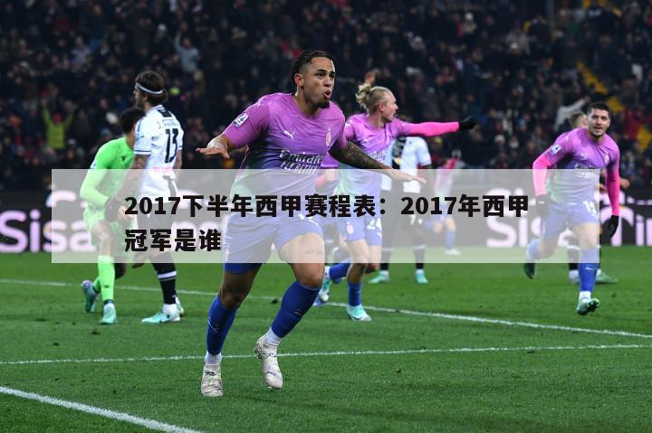 2017下半年西甲赛程表：2017年西甲冠军是谁