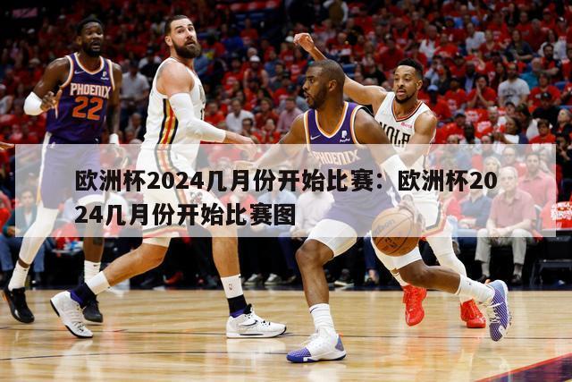 欧洲杯2024几月份开始比赛：欧洲杯2024几月份开始比赛图