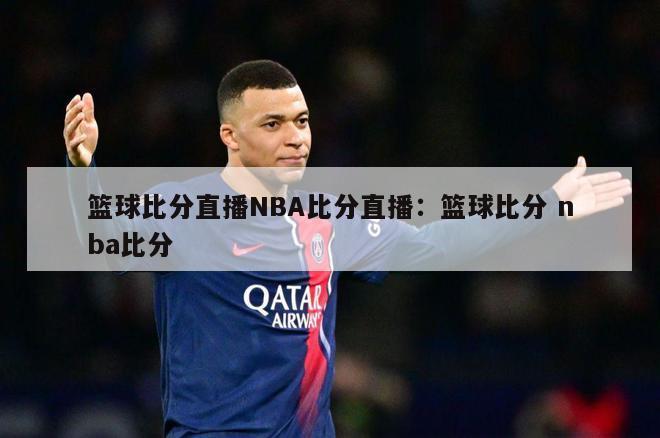 篮球比分直播NBA比分直播：篮球比分 nba比分