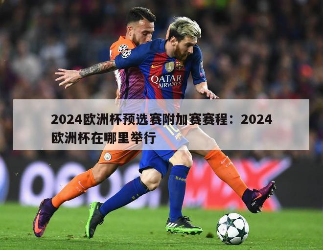 2024欧洲杯预选赛附加赛赛程：2024欧洲杯在哪里举行