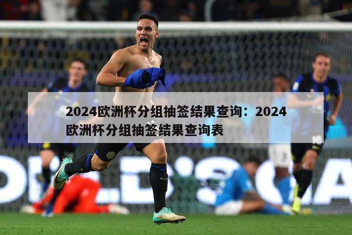 2024欧洲杯分组抽签结果查询：2024欧洲杯分组抽签结果查询表