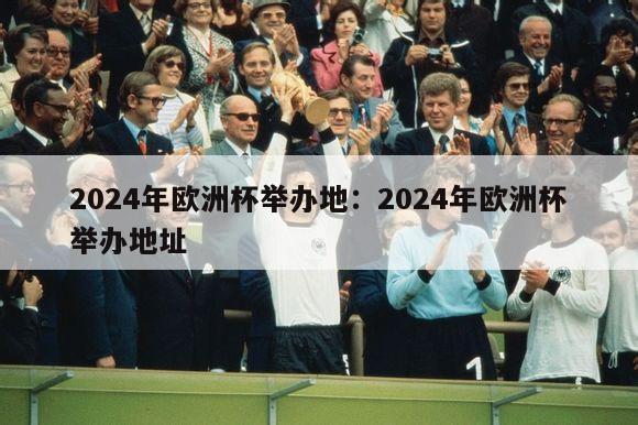 2024年欧洲杯举办地：2024年欧洲杯举办地址