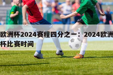 欧洲杯2024赛程四分之一：2024欧洲杯比赛时间