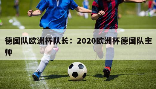 德国队欧洲杯队长：2020欧洲杯德国队主帅