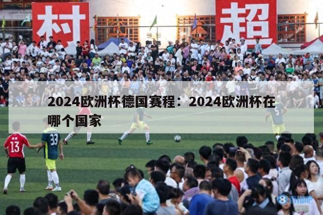 2024欧洲杯德国赛程：2024欧洲杯在哪个国家