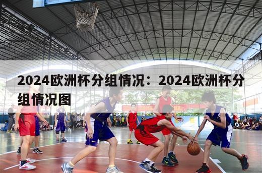 2024欧洲杯分组情况：2024欧洲杯分组情况图