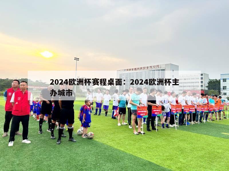 2024欧洲杯赛程桌面：2024欧洲杯主办城市