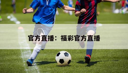 官方直播：福彩官方直播