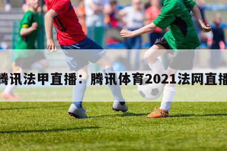 腾讯法甲直播：腾讯体育2021法网直播