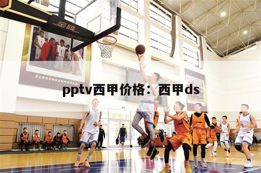 pptv西甲价格：西甲ds