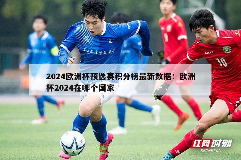 2024欧洲杯预选赛积分榜最新数据：欧洲杯2024在哪个国家