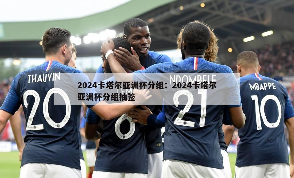 2024卡塔尔亚洲杯分组：2024卡塔尔亚洲杯分组抽签