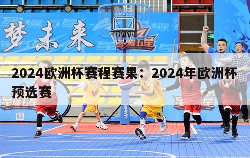 2024欧洲杯赛程赛果：2024年欧洲杯预选赛