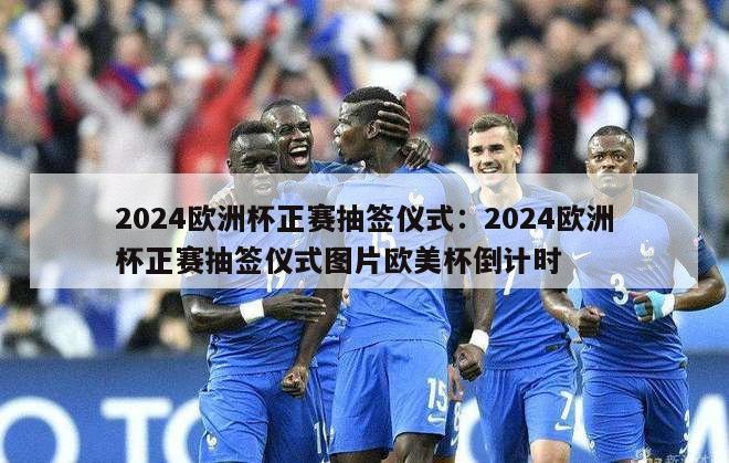 2024欧洲杯正赛抽签仪式：2024欧洲杯正赛抽签仪式图片欧美杯倒计时