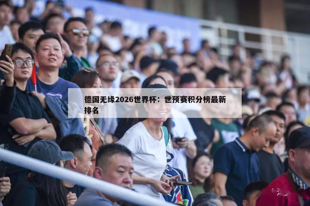 德国无缘2026世界杯：世预赛积分榜最新排名