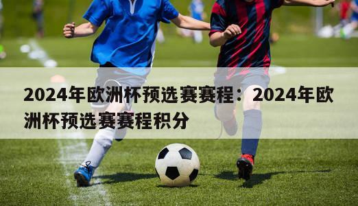 2024年欧洲杯预选赛赛程：2024年欧洲杯预选赛赛程积分