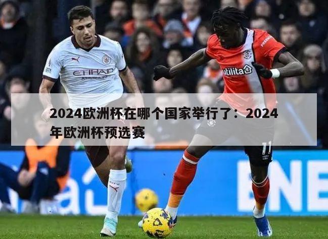 2024欧洲杯在哪个国家举行了：2024年欧洲杯预选赛