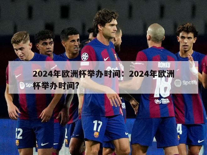 2024年欧洲杯举办时间：2024年欧洲杯举办时间?