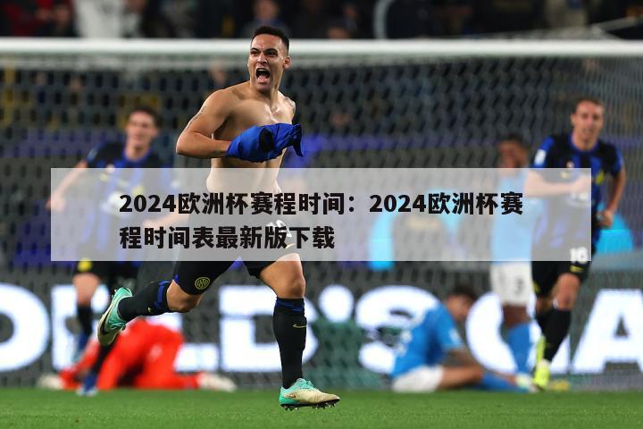 2024欧洲杯赛程时间：2024欧洲杯赛程时间表最新版下载