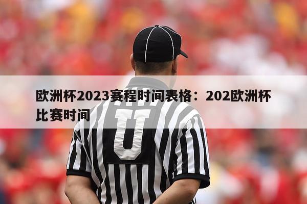 欧洲杯2023赛程时间表格：202欧洲杯比赛时间