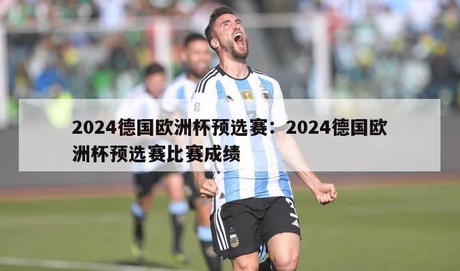 2024德国欧洲杯预选赛：2024德国欧洲杯预选赛比赛成绩