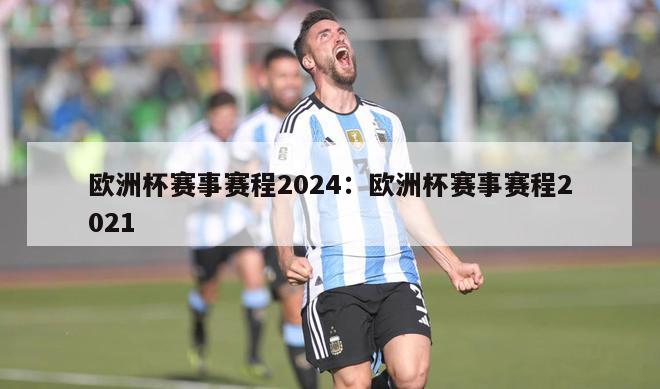 欧洲杯赛事赛程2024：欧洲杯赛事赛程2021