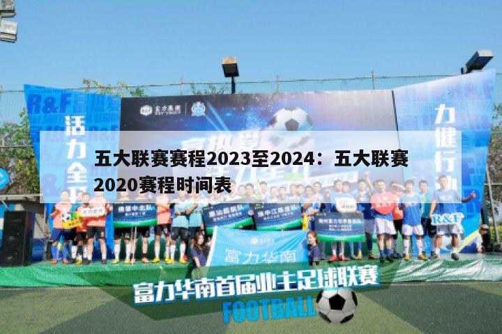 五大联赛赛程2023至2024：五大联赛2020赛程时间表