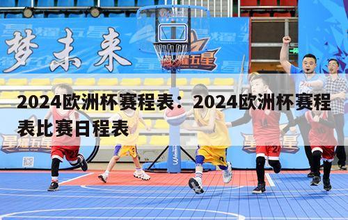 2024欧洲杯赛程表：2024欧洲杯赛程表比赛日程表