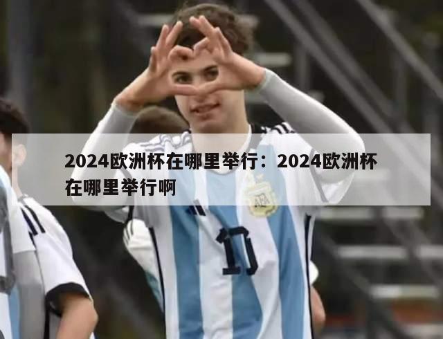 2024欧洲杯在哪里举行：2024欧洲杯在哪里举行啊