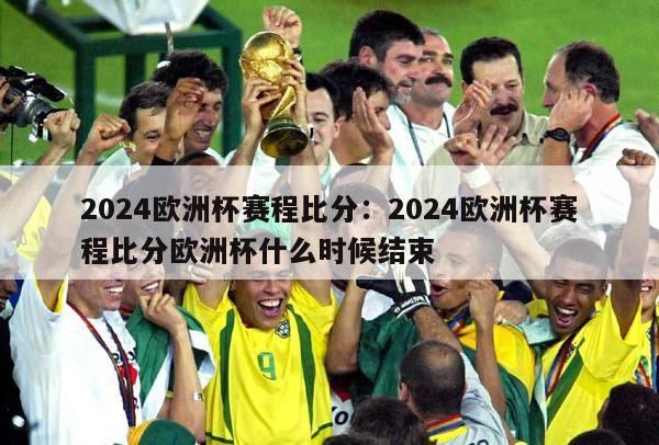 2024欧洲杯赛程比分：2024欧洲杯赛程比分欧洲杯什么时候结束