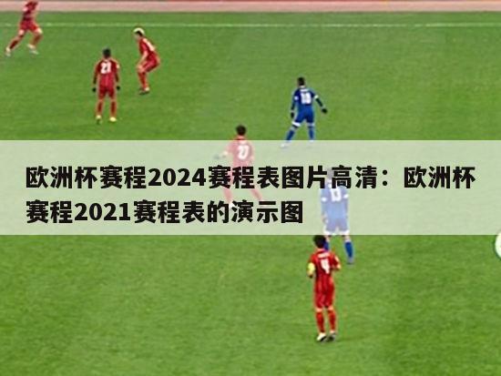 欧洲杯赛程2024赛程表图片高清：欧洲杯赛程2021赛程表的演示图